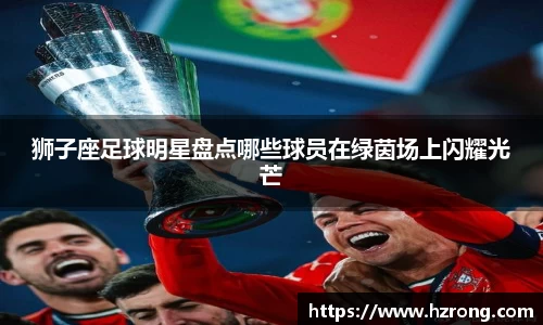 狮子座足球明星盘点哪些球员在绿茵场上闪耀光芒