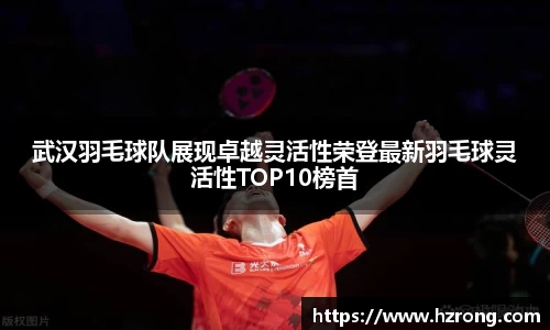 武汉羽毛球队展现卓越灵活性荣登最新羽毛球灵活性TOP10榜首