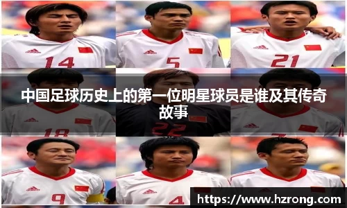 中国足球历史上的第一位明星球员是谁及其传奇故事